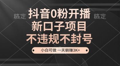 抖音0粉开播，新口子，不违规不封号， 小白可做，一天躺赚3k+-颜夕资源网-第12张图片