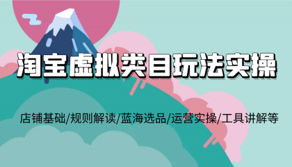 淘宝虚拟类目玩法实操，店铺基础/规则解读/蓝海选品/运营实操/工具讲解等-颜夕资源网-第12张图片