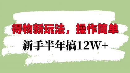 得物新玩法详细流程，操作简单，新手一年搞12W+-颜夕资源网-第12张图片