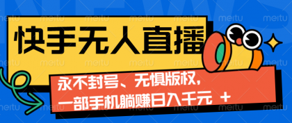 快手无人直播9.0神技来袭：永不封号、无惧版权，一部手机躺赚日入千元+-颜夕资源网-第12张图片