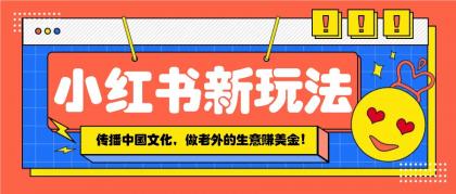 小红书流量新玩法，传播中国传统文化的同时，做老外的生意赚美金！-颜夕资源网-第12张图片