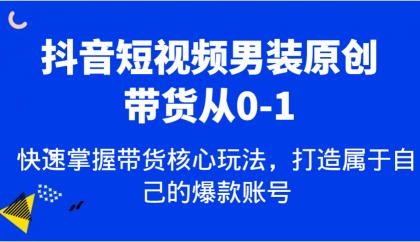 抖音短视频男装原创带货从0-1，快速掌握带货核心玩法，打造属于自己的爆款账号-颜夕资源网-第12张图片