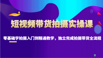 短视频带货拍摄实操课，零基础学拍摄入门到精通教学，独立完成拍摄带货全流程-颜夕资源网-第13张图片