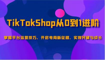 TikTokShop从0到1进阶，掌握平台运营技巧，开启电商新征程，实现突破与成长-颜夕资源网-第12张图片