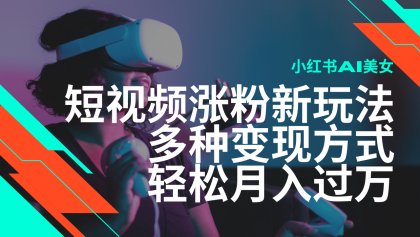 最新风口蓝海项目，小红书AI美女短视频涨粉玩法，多种变现方式轻松月入过万-颜夕资源网-第12张图片